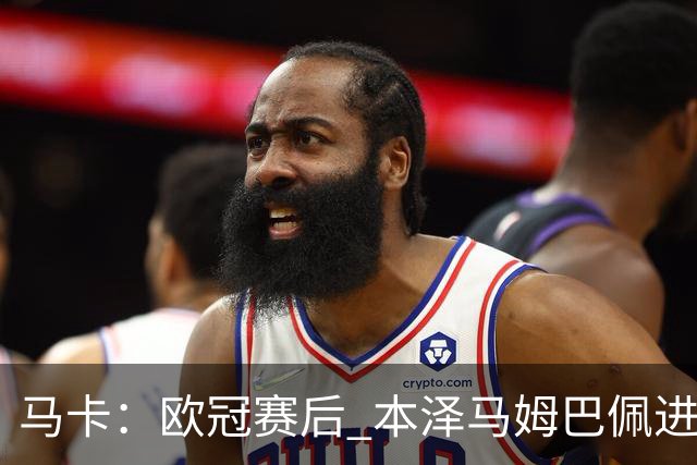 马卡：欧冠赛后 本泽马姆巴佩进行了15分钟的密谈